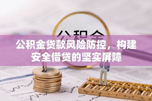 蒙山公积金贷款风险防控，构建安全借贷的坚实屏障