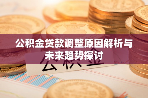 蒙山公积金贷款调整原因解析与未来趋势探讨