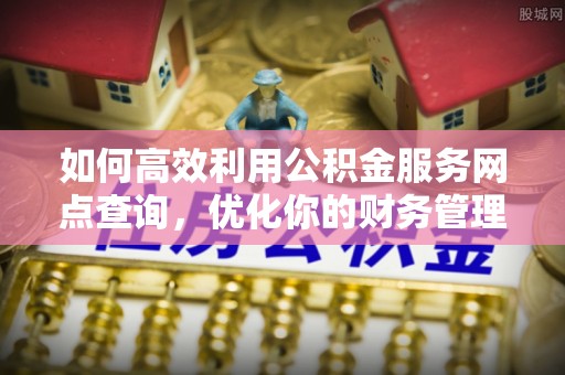 蒙山如何高效利用公积金服务网点查询，优化你的财务管理