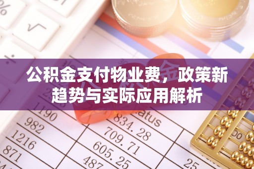 蒙山公积金支付物业费，政策新趋势与实际应用解析