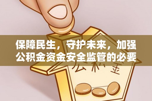 蒙山保障民生，守护未来，加强公积金资金安全监管的必要性与实践