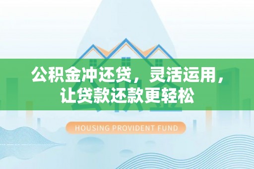 蒙山公积金冲还贷，灵活运用，让贷款还款更轻松