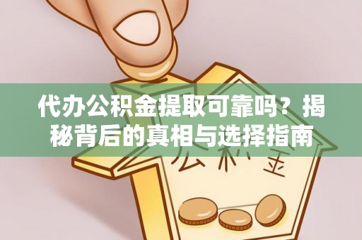 蒙山代办公积金提取可靠吗？揭秘背后的真相与选择指南