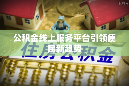 蒙山公积金线上服务平台引领便民新趋势