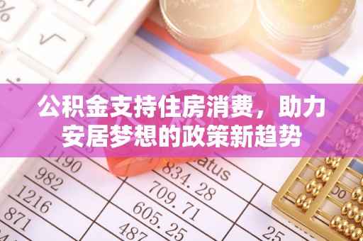 蒙山公积金支持住房消费，助力安居梦想的政策新趋势