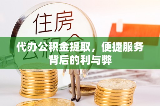 蒙山代办公积金提取，便捷服务背后的利与弊