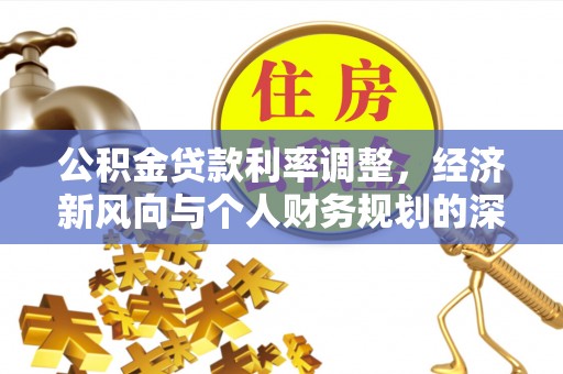蒙山公积金贷款利率调整，经济新风向与个人财务规划的深远影响