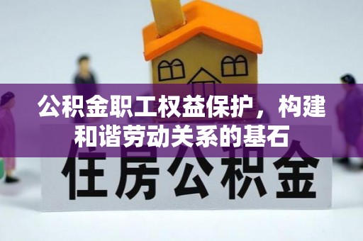 蒙山公积金职工权益保护，构建和谐劳动关系的基石