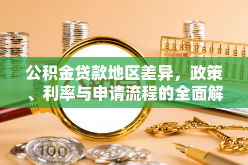 蒙山公积金贷款地区差异，政策、利率与申请流程的全面解析