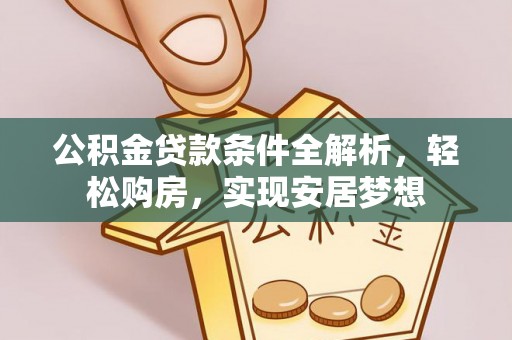 蒙山公积金贷款条件全解析，轻松购房，实现安居梦想