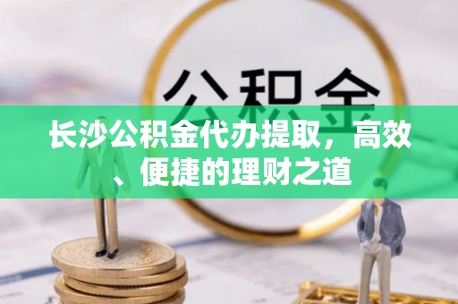 蒙山长沙公积金代办提取，高效、便捷的理财之道