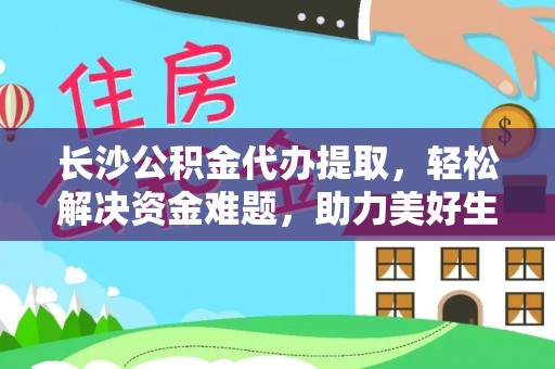 蒙山长沙公积金代办提取，轻松解决资金难题，助力美好生活