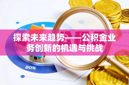 蒙山探索未来趋势——公积金业务创新的机遇与挑战