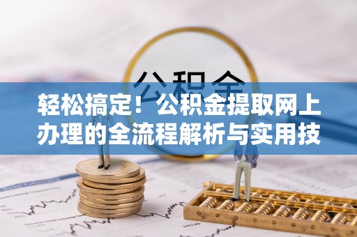 蒙山轻松搞定！公积金提取网上办理的全流程解析与实用技巧