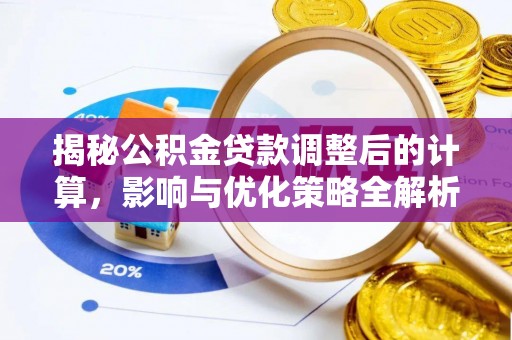 蒙山揭秘公积金贷款调整后的计算，影响与优化策略全解析