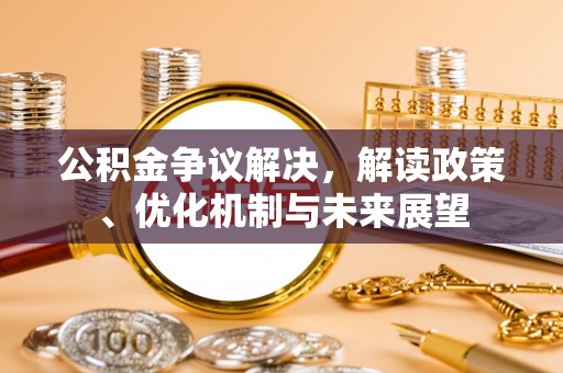 蒙山公积金争议解决，解读政策、优化机制与未来展望
