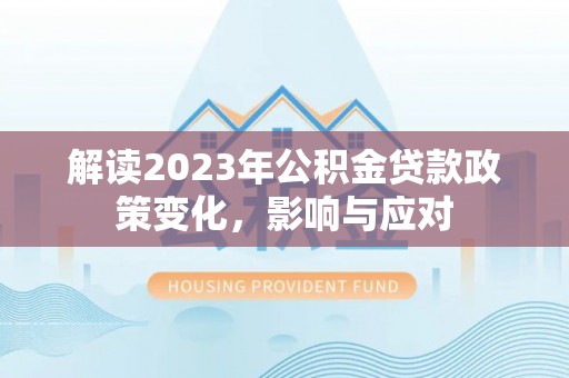 蒙山解读2023年公积金贷款政策变化，影响与应对