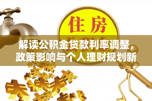 蒙山解读公积金贷款利率调整，政策影响与个人理财规划新思路