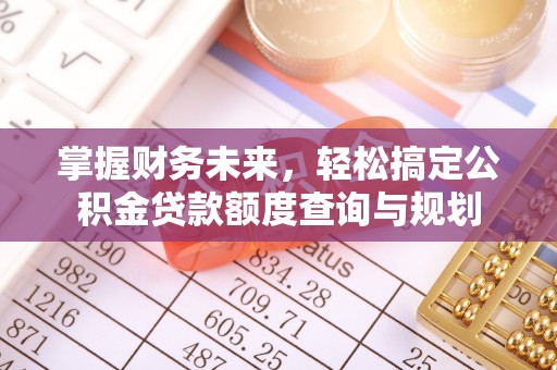 蒙山掌握财务未来，轻松搞定公积金贷款额度查询与规划