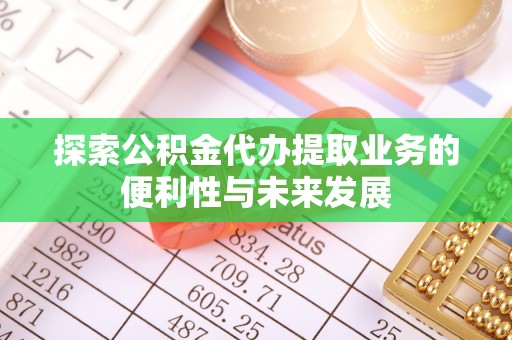 蒙山探索公积金代办提取业务的便利性与未来发展