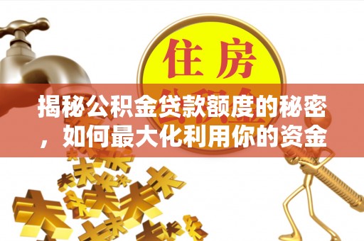 蒙山揭秘公积金贷款额度的秘密，如何最大化利用你的资金