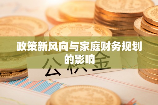 蒙山政策新风向与家庭财务规划的影响