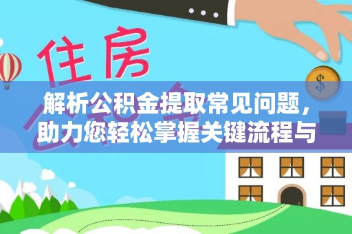 蒙山解析公积金提取常见问题，助力您轻松掌握关键流程与技巧