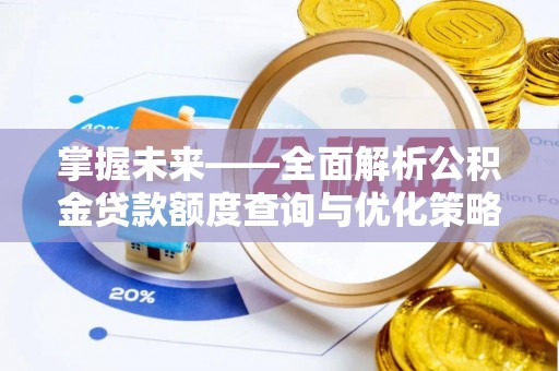蒙山掌握未来——全面解析公积金贷款额度查询与优化策略