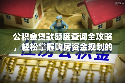 蒙山公积金贷款额度查询全攻略，轻松掌握购房资金规划的关键