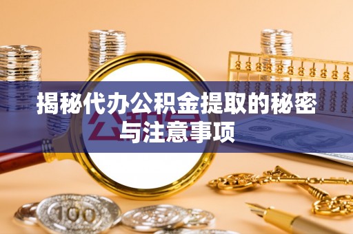 蒙山揭秘代办公积金提取的秘密与注意事项