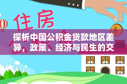 蒙山探析中国公积金贷款地区差异，政策、经济与民生的交织影响