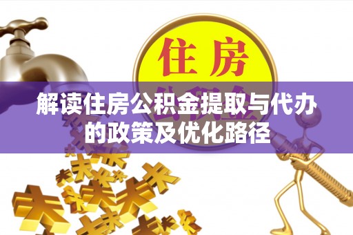 蒙山解读住房公积金提取与代办的政策及优化路径
