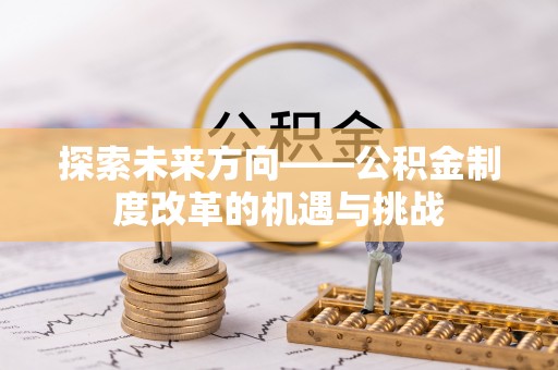 蒙山探索未来方向——公积金制度改革的机遇与挑战