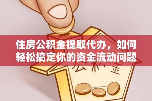 蒙山住房公积金提取代办，如何轻松搞定你的资金流动问题