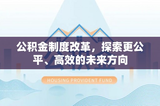 蒙山公积金制度改革，探索更公平、高效的未来方向