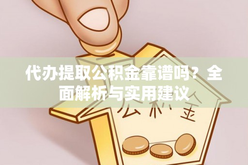 蒙山代办提取公积金靠谱吗？全面解析与实用建议