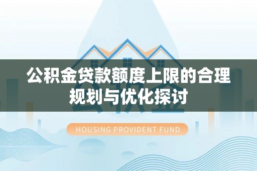 蒙山公积金贷款额度上限的合理规划与优化探讨
