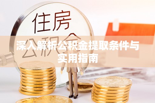 蒙山深入解析公积金提取条件与实用指南