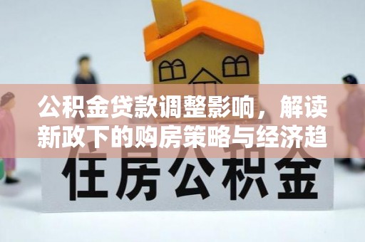蒙山公积金贷款调整影响，解读新政下的购房策略与经济趋势
