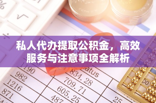 蒙山私人代办提取公积金，高效服务与注意事项全解析