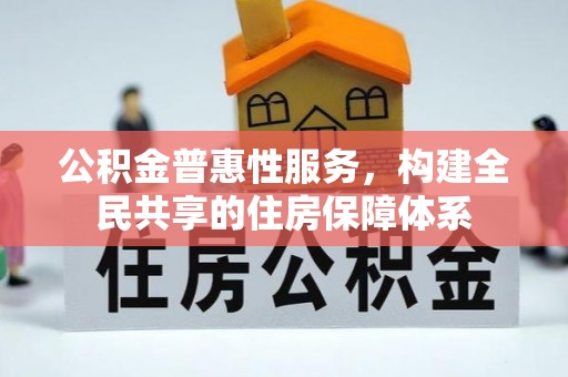 蒙山公积金普惠性服务，构建全民共享的住房保障体系