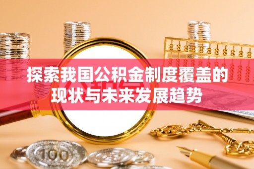 蒙山探索我国公积金制度覆盖的现状与未来发展趋势
