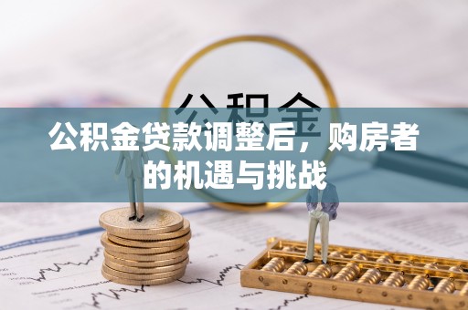 蒙山公积金贷款调整后，购房者的机遇与挑战