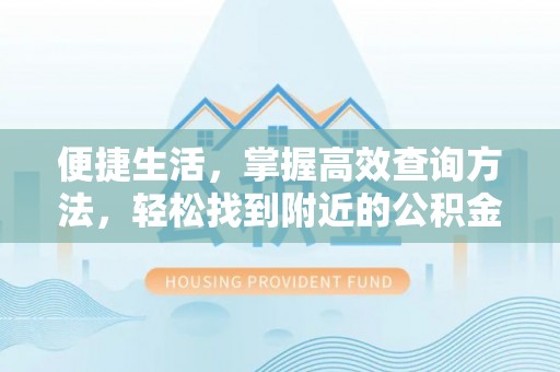 蒙山便捷生活，掌握高效查询方法，轻松找到附近的公积金服务网点