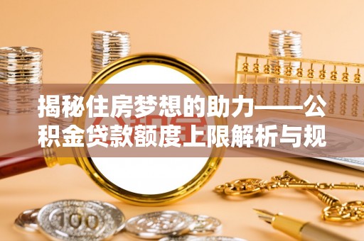 蒙山揭秘住房梦想的助力——公积金贷款额度上限解析与规划