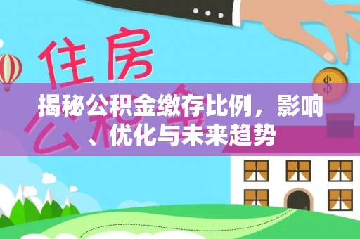 蒙山揭秘公积金缴存比例，影响、优化与未来趋势