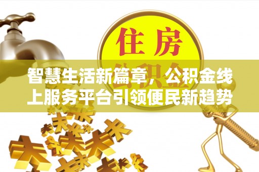 蒙山智慧生活新篇章，公积金线上服务平台引领便民新趋势