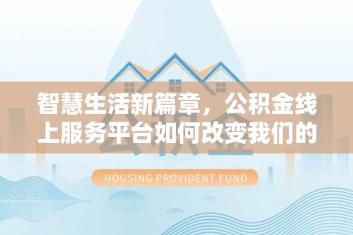 蒙山智慧生活新篇章，公积金线上服务平台如何改变我们的日常