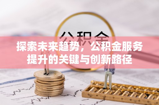 蒙山探索未来趋势，公积金服务提升的关键与创新路径