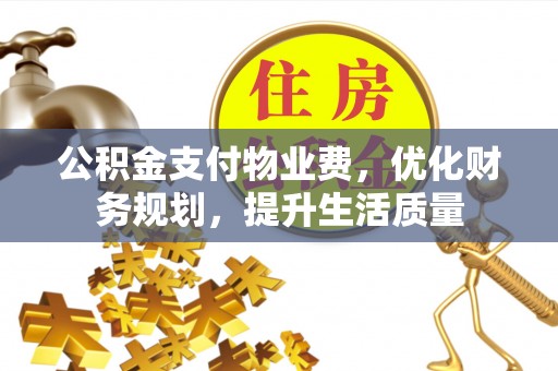 蒙山公积金支付物业费，优化财务规划，提升生活质量